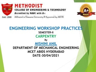 ENGINEERING WORKSHOP PRACTICES
SEMESTER-II
CARPENTRY
By
MISHINI ANIL
DEPARTMENT OF MECHANICAL ENGINEERING
MCET ABIDS HYDERABAD
DATE-30/04/2021
 
