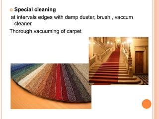  Special cleaning
at intervals edges with damp duster, brush , vaccum
cleaner
Thorough vacuuming of carpet
 