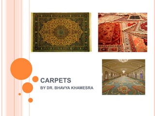 CARPETS
BY DR. BHAVYA KHAMESRA
 