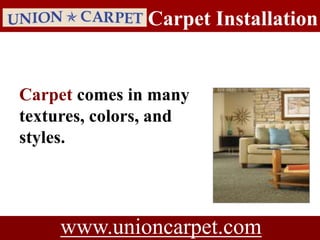 Carpet Installation


Carpet comes in many
textures, colors, and
styles.




     www.unioncarpet.com
 