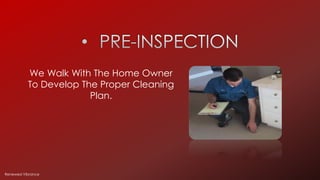 We Walk With The Home Owner
To Develop The Proper Cleaning
Plan.
Renewed Vibrance
 