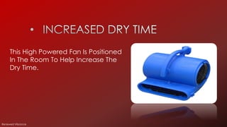 This High Powered Fan Is Positioned
In The Room To Help Increase The
Dry Time.
Renewed Vibrance
 