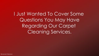 I Just Wanted To Cover Some
Questions You May Have
Regarding Our Carpet
Cleaning Services.
Renewed Vibrance
 
