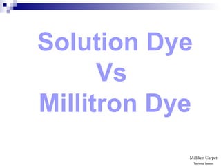 Solution Dye
Vs
Millitron Dye
Technical Session
 