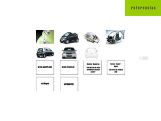 r e f e r e n c i a s www.smart.com www.toyota.cl Revista  Reader´s  Digest “ ASÍ SERÁN LOS AUTOS DEL 2010” Revista  Quaderns “ ¿POR QUÉ LOS QUE HACEN AUTOMÓVILES NO HACEN CASAS?” catálogos + 002 AUTOMOTIVE 