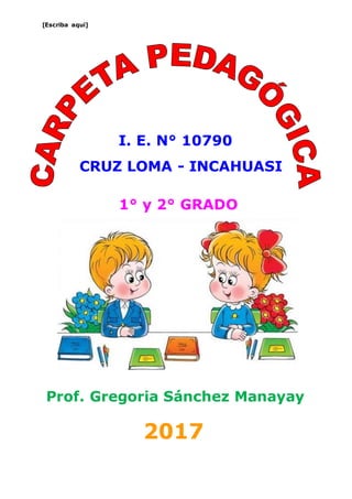 [Escriba aquí]
I. E. N° 10790
CRUZ LOMA - INCAHUASI
Prof. Gregoria Sánchez Manayay
2017
1° y 2° GRADO
 