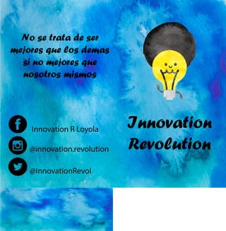 Innovation
Revolution@innovation.revolution
Nosetratadeser
mejoresquelosdemas
sinomejoresque
nosotrosmismos
@InnovationRevol
InnovationRLoyola
 