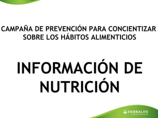 CAMPAÑA DE PREVENCIÓN PARA CONCIENTIZAR
     SOBRE LOS HÁBITOS ALIMENTICIOS



   INFORMACIÓN DE
      NUTRICIÓN
 