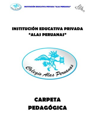 INSTITUCIÓN EDUCATIVA PRIVADA “ALAS PERUANAS”
INSTITUCIÓN EDUCATIVA PRIVADA
“ALAS PERUANAS”
CARPETA
PEDAGÓGICA
 
