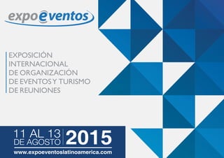 EXPOSICIÓN
INTERNACIONAL
DE ORGANIZACIÓN
DE EVENTOSY TURISMO
DE REUNIONES
11 AL 13
DE AGOSTO 2015www.expoeventoslatinoamerica.com
 