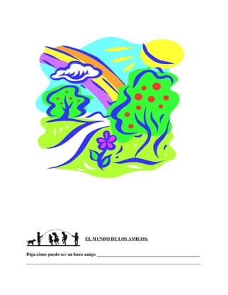 EL MUNDO DE LOS AMIGOS:


Diga cómo puedo ser un buen amigo ______________________________________________
______________________________________________________________________________
 