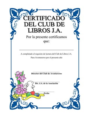 Por la presente certificamos
                   que:

___________________________________________________

 A completado el requisito de lectura del Club de Libros J.A.
            Para Aventureros por el presente año




              _________________________
             Director del Club de Aventureros


               _________________________
                 Dir. J.A. de la Asociación


                     _______________
                          Fecha
 