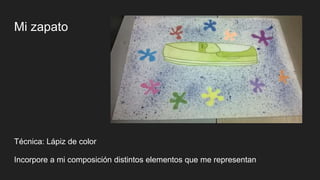 Mi zapato
Técnica: Lápiz de color
Incorpore a mi composición distintos elementos que me representan
 