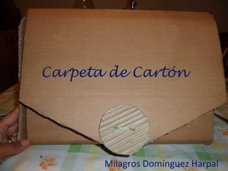 Carpeta de Cartón




       Milagros Domínguez Harpal
 