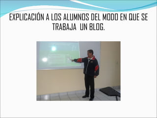 EXPLICACIÓN A LOS ALUMNOS DEL MODO EN QUE SE TRABAJA  UN BLOG. 
