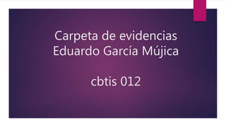 Carpeta de evidencias
Eduardo García Mújica
cbtis 012
 