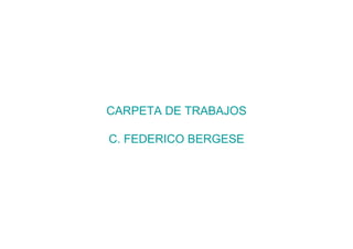 CARPETA DE TRABAJOS

C. FEDERICO BERGESE
 