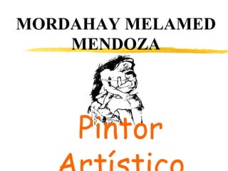 MORDAHAY MELAMED
MENDOZA
Pintor
 