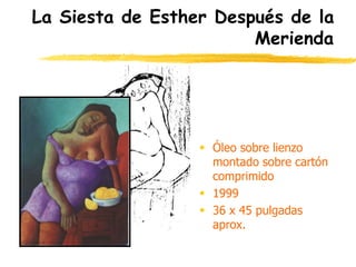 La Siesta de Esther Después de la
Merienda
 Óleo sobre lienzo
montado sobre cartón
comprimido
 1999
 36 x 45 pulgadas
aprox.
 