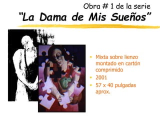 Obra # 1 de la serie
“La Dama de Mis Sueños”
 Mixta sobre lienzo
montado en cartón
comprimido
 2001
 57 x 40 pulgadas
aprox.
 