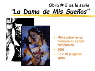 Obra # 2 de la serie
“La Dama de Mis Sueños”
 Mixta sobre lienzo
montado en cartón
comprimido
 2001
 57 x 40 pulgadas
aprox.
 