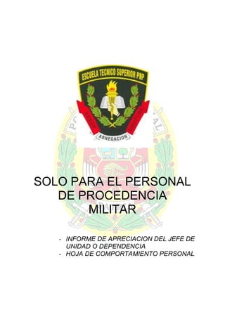 SOLO PARA EL PERSONAL
DE PROCEDENCIA
MILITAR
- INFORME DE APRECIACION DEL JEFE DE
UNIDAD O DEPENDENCIA
- HOJA DE COMPORTAMIENTO PERSONAL

 