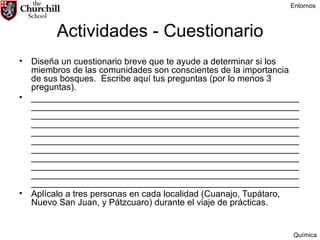 Actividades - Cuestionario Diseña un cuestionario breve que te ayude a determinar si los miembros de las comunidades son conscientes de la importancia de sus bosques.  Escribe aquí tus preguntas (por lo menos 3 preguntas).  __________________________________________________________________________________________________________________________________________________________________________________________________________________________________________________________________________________________________________________________________________________________________________________________________________________________________________________________________________________________________________________________________________________________________________________________________________________ Aplícalo a tres personas en cada localidad (Cuanajo, Tupátaro, Nuevo San Juan, y Pátzcuaro) durante el viaje de prácticas. Entornos Química 