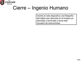 Cierre – Ingenio Humano Inserta en esta diapositiva una fotografía del objeto que obtuviste en el trueque ya decorado y terminado y borra este recuadro de instrucciones. Arte 