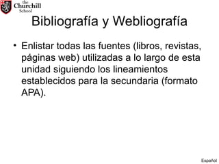 Bibliografía y Webliografía Enlistar todas las fuentes (libros, revistas, páginas web) utilizadas a lo largo de esta unidad siguiendo los lineamientos establecidos para la secundaria (formato APA). Español 