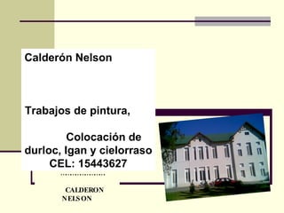 ……………………… . CALDERON NELSON Calderón Nelson  Trabajos de pintura,  Colocación de durloc, Igan y cielorraso CEL: 15443627 