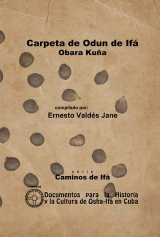 Carpeta de Odun de Ifá
Obara Kuña
FUENTES
compilado por:
Ernesto Valdés Jane
Caminos de Ifá
s e r i e
Documentos para la Historia
y la Cultura de Osha-Ifá en Cuba
 