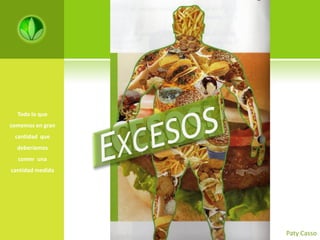 Todo lo que
comemos en gran
 cantidad que
  deberíamos
  comer una
cantidad medida




                  Paty Casso
 