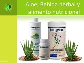 Aloe, Bebida herbal y
              alimento nutricional




Paty Casso
 