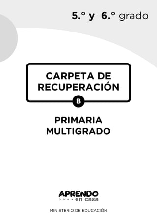 5.° y 6.° grado
MINISTERIO DE EDUCACIÓN
CARPETA DE
RECUPERACIÓN
PRIMARIA
MULTIGRADO
B
 