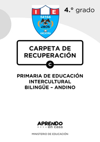 4.° grado
MINISTERIO DE EDUCACIÓN
CARPETA DE
RECUPERACIÓN
C
PRIMARIA DE EDUCACIÓN
INTERCULTURAL
BILINGÜE – ANDINO
 