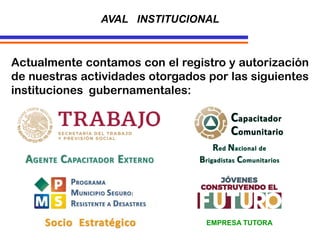 Actualmente contamos con el registro y autorización
de nuestras actividades otorgados por las siguientes
instituciones gubernamentales:
AVAL INSTITUCIONAL
EMPRESA TUTORA
 