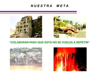 N U E S T R A M E T A
“COLABORAR PARA QUE ESTO NO SE VUELVA A REPETIR”
 