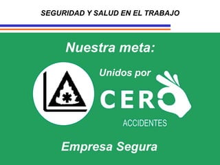 SEGURIDAD Y SALUD EN EL TRABAJO
Nuestra meta:
Unidos por
Empresa Segura
 
