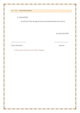 3.2 6.3 Producciónde textos.
IX. EVALUACIÓN:
Se aplicará fichas de seguimiento y de autoevaluación de la lectura.
Ica, enero del 2014
__________________ _________________
Arturo Ricardo R. Director
2.15Propósitosdela Educación Básica Regular
 