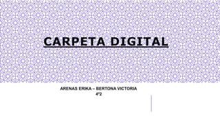CARPETA DIGITAL
ARENAS ERIKA – BERTONA VICTORIA
4º2
 