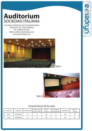 Cine Teatro Auditorium de la Sociedad Italiana
       28 de julio 129 - Puerto Madryn
             Tel.: (02965) 455 653
       eMail: auditorium@madryn.com
            www.cine.madryn.com




                                                              Sala 1




                                          Sala 2


                               Caracter!sticas de las salas
 