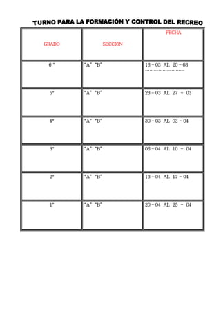 GRADO SECCIÓN
FECHA
6 ° “A” “B” 16 – 03 AL 20 – 03
………………………
5° “A” “B” 23 – 03 AL 27 - 03
4° “A” “B” 30 – 03 AL 03 - 04
3° “A” “B” 06 – 04 AL 10 - 04
2° “A” “B” 13 – 04 AL 17 - 04
1° “A” “B” 20 – 04 AL 25 - 04
 