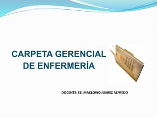 CARPETA GERENCIAL
DE ENFERMERÍA
DOCENTE: EE. MACLOVIO JUAREZ ALFREDO
 