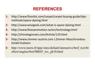 REFERENCES
1- http://www.floorbiz.com/carpet/carpet-buying-guide/dyemethods/space-dyeing.html
2- http://www.wisegeek.com/w...
