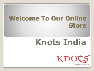 Welcome To Our Online
Store
Knots India
 