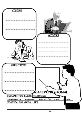 Lic,
PROYECTO EDUCATIVO REGIONAL
DOCUMENTOS SUSTENTATORIOS
CONFERENCIA MUNDIAL: EDUCACIÓN PARA TODOS
(JOMTIEM, TAILANDIA, 1990).
VISIÓN
MISIÓN
OBJETIVOS
 
