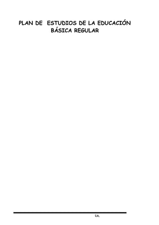 Lic,
PLAN DE ESTUDIOS DE LA EDUCACIÓN
BÁSICA REGULAR
 