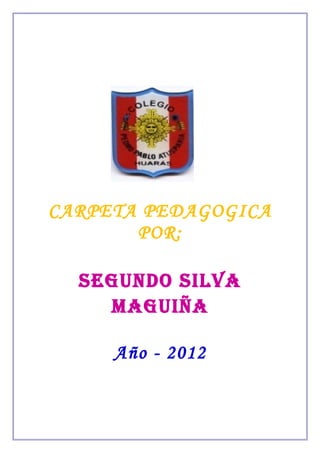 CARPETA PEDAGOGICA
POR:
SEGUNDO SILVA
MAGUIñA
Año - 2012
 