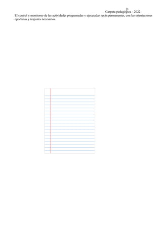 Carpeta pedagógica - 2022
El control y monitoreo de las actividades programadas y ejecutadas serán permanentes, con las orientaciones
oportunas y reajustes necesarios.
 