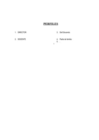 PERFILES
1. DIRECTOR
2. DOCENTE
3. Del Educando
4. Padre de familia:
5. .
I
 